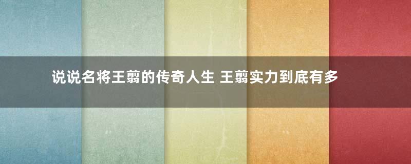 说说名将王翦的传奇人生 王翦实力到底有多厉害